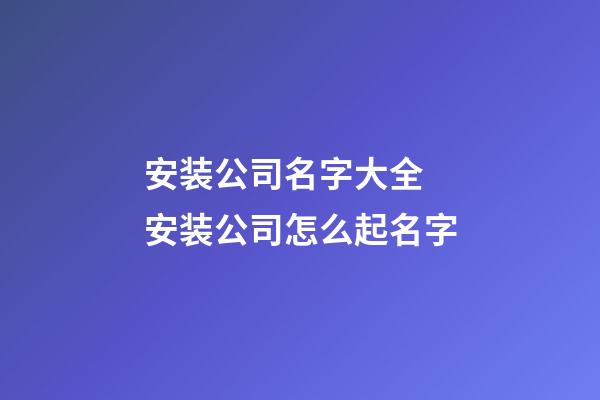 安装公司名字大全 安装公司怎么起名字